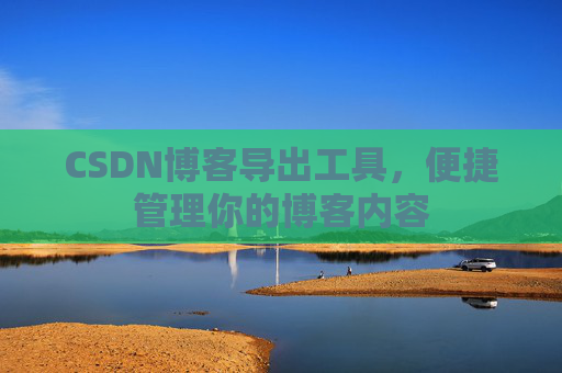 CSDN博客导出工具，便捷管理你的博客内容